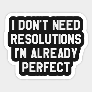 I Don't Need Resolutions I'm Already Perfect Funny Saying Sarcastic New Year Resolution Sticker